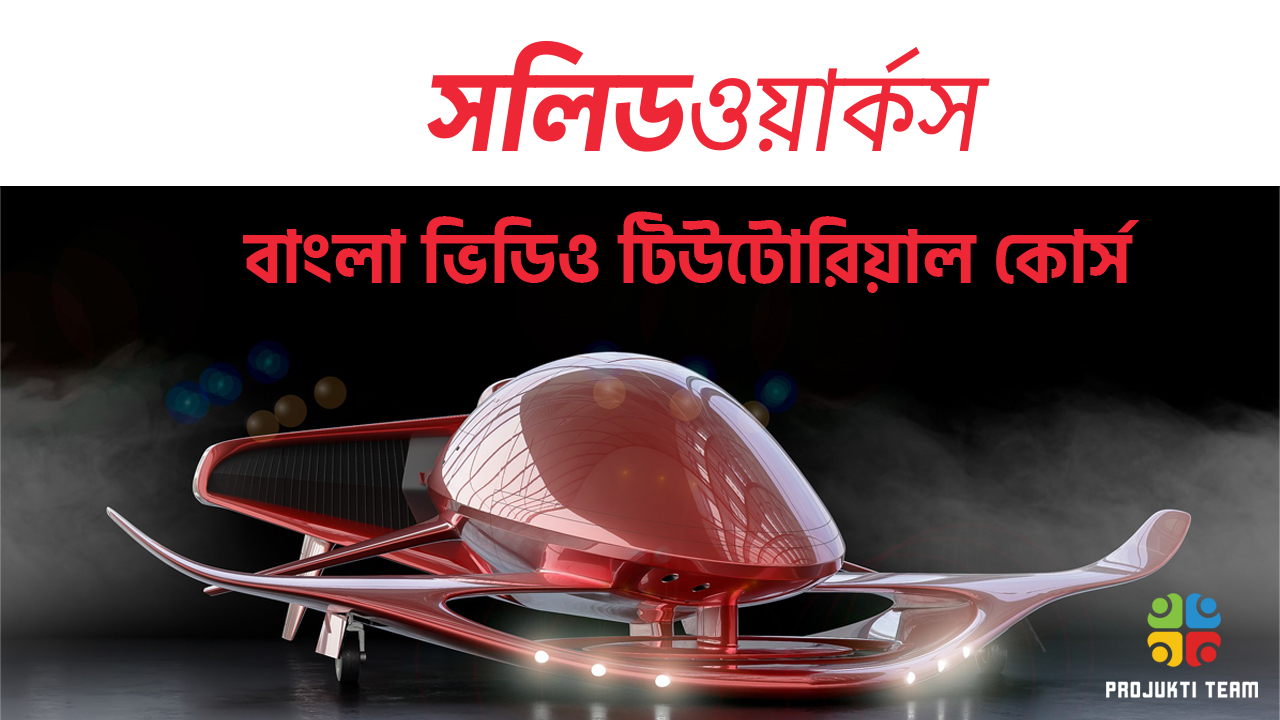সলিডওয়ার্কসের পরিপূর্ণ বাংলা ভিডিও টিউটোরিয়াল কোর্স (২০ ঘন্টার টিউটোরিয়াল)