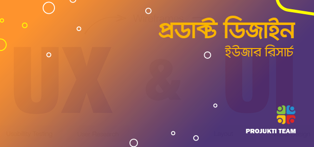 ইউজার রিসার্চ (User Research) একটি প্রডাক্ট এর জন্য কেন জরুরি ?