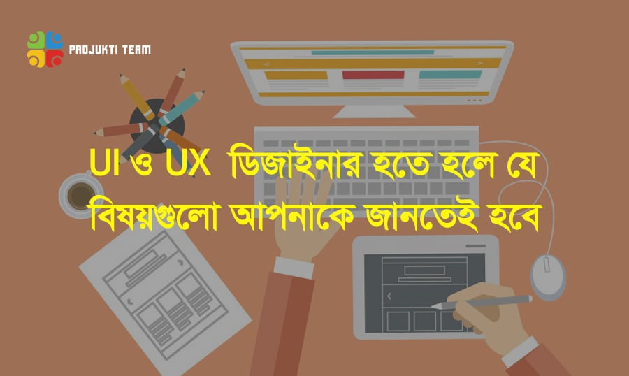 UI ও UX ডিজাইনার হতে হলে যে বিষয়গুলো আপনাকে জানতেই হবে