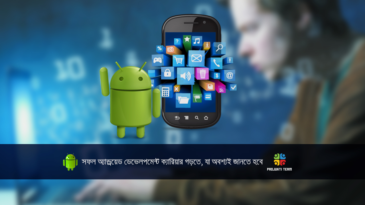 সফল অ্যান্ড্রয়েড ডেভেলপমেন্ট ক্যারিয়ার গড়তে, যা অবশ্যই জানতে হবে